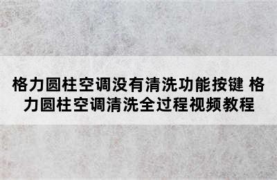 格力圆柱空调没有清洗功能按键 格力圆柱空调清洗全过程视频教程